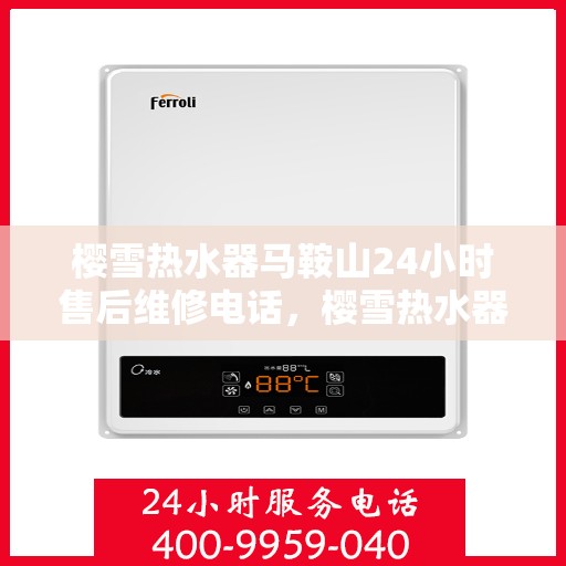 樱雪热水器马鞍山24小时售后维修电话，樱雪热水器马鞍山全天候售后维修服务热线，24小时无忧服务