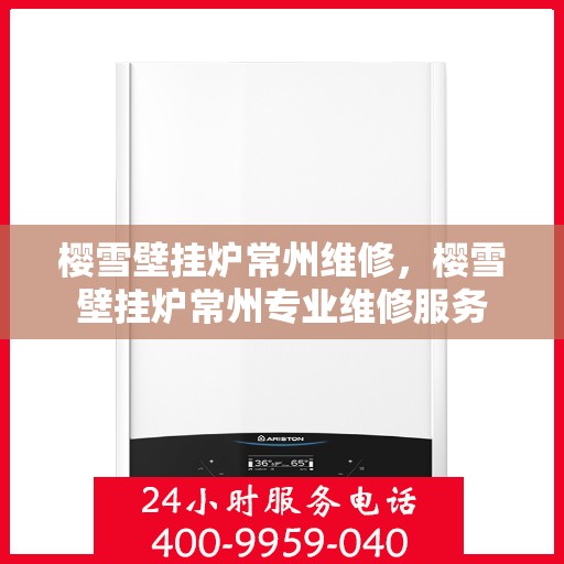 樱雪壁挂炉常州维修，樱雪壁挂炉常州专业维修服务