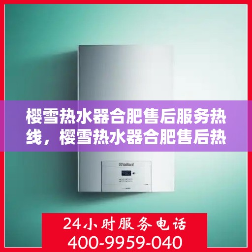 樱雪热水器合肥售后服务热线，樱雪热水器合肥售后热线，专业服务，温暖您的生活