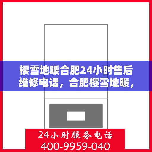 樱雪地暖合肥24小时售后维修电话，合肥樱雪地暖，全天候售后维修服务热线