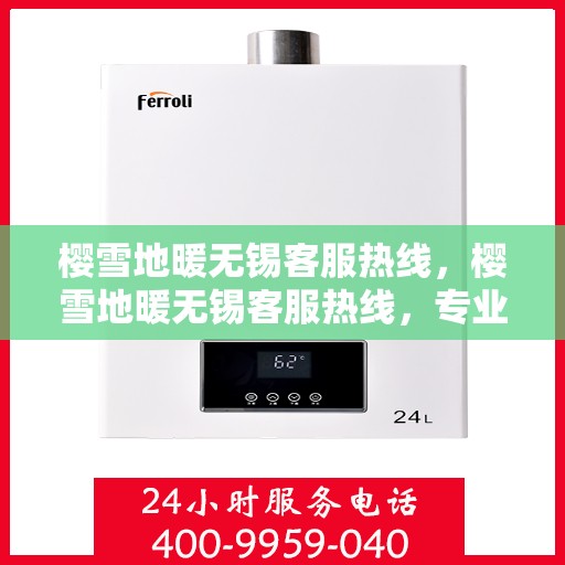 樱雪地暖无锡客服热线，樱雪地暖无锡客服热线，专业解答，温暖您的冬日采暖问题
