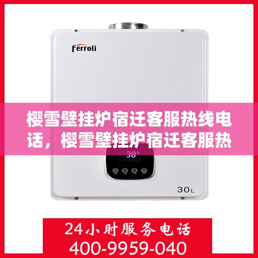 樱雪壁挂炉宿迁客服热线电话，樱雪壁挂炉宿迁客服热线电话全攻略