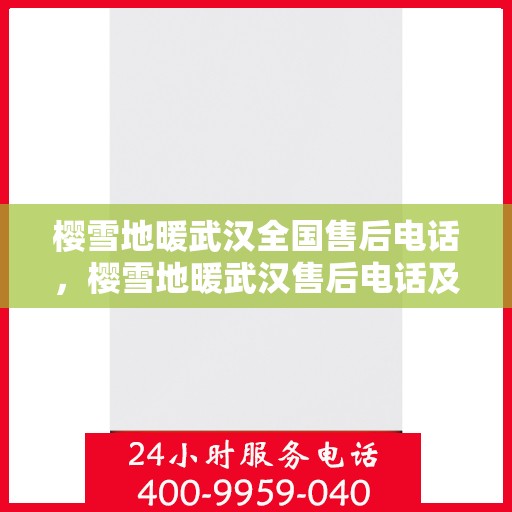 樱雪地暖武汉全国售后电话，樱雪地暖武汉售后电话及服务一览