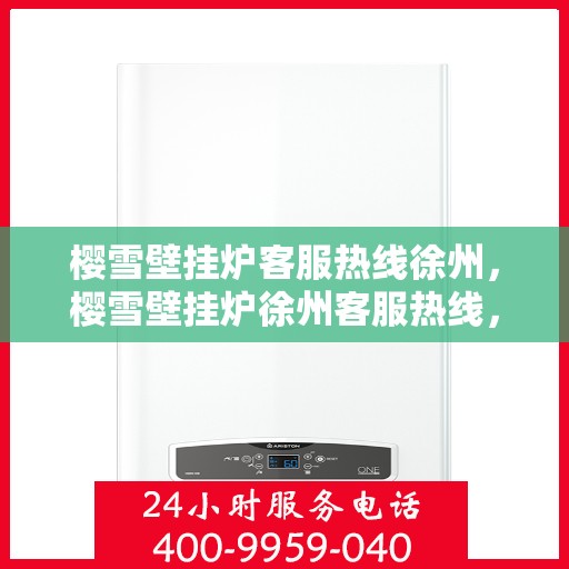 樱雪壁挂炉客服热线徐州，樱雪壁挂炉徐州客服热线，专业解答您的疑问