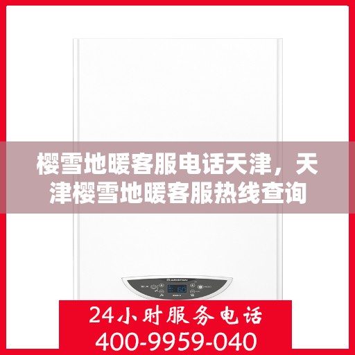 樱雪地暖客服电话天津，天津樱雪地暖客服热线查询