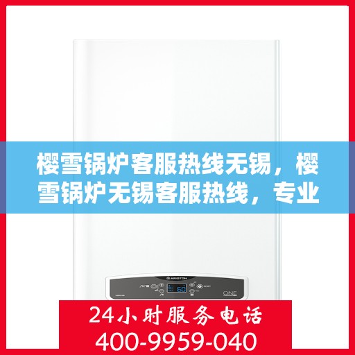 樱雪锅炉客服热线无锡，樱雪锅炉无锡客服热线，专业解答，贴心服务