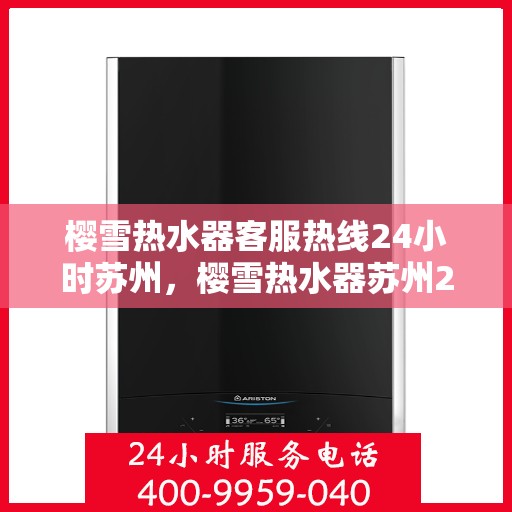 樱雪热水器客服热线24小时苏州，樱雪热水器苏州24小时客服热线全面服务