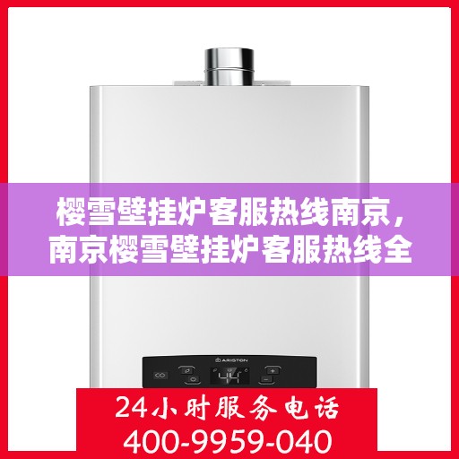 樱雪壁挂炉客服热线南京，南京樱雪壁挂炉客服热线全攻略