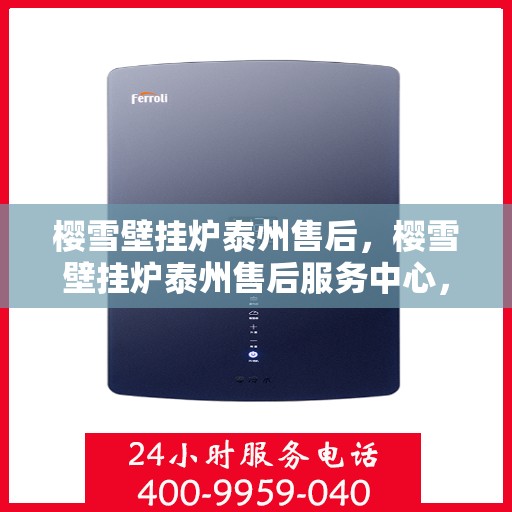 樱雪壁挂炉泰州售后，樱雪壁挂炉泰州售后服务中心，专业维修与贴心服务