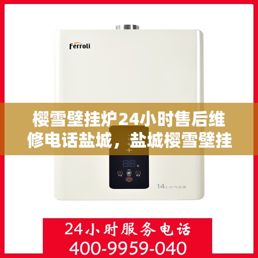 樱雪壁挂炉24小时售后维修电话盐城，盐城樱雪壁挂炉全天候售后维修服务热线