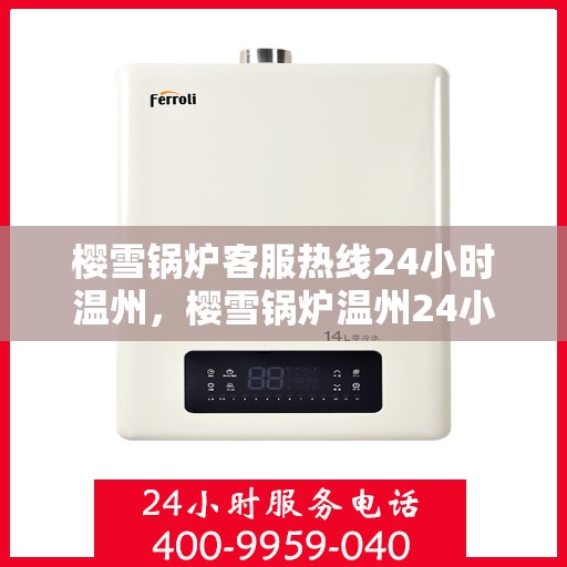 樱雪锅炉客服热线24小时温州，樱雪锅炉温州24小时客服热线全时守护，温暖您的每一刻