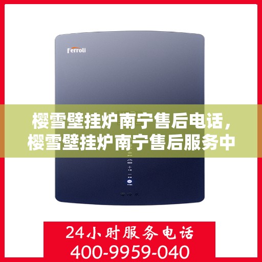 樱雪壁挂炉南宁售后电话，樱雪壁挂炉南宁售后服务中心联系电话及服务一览