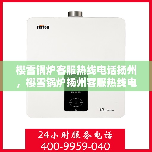 樱雪锅炉客服热线电话扬州，樱雪锅炉扬州客服热线电话