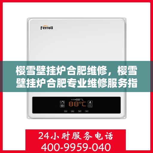 樱雪壁挂炉合肥维修，樱雪壁挂炉合肥专业维修服务指南