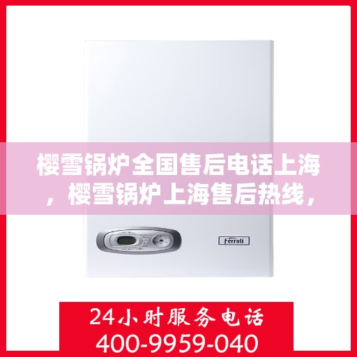 樱雪锅炉全国售后电话上海，樱雪锅炉上海售后热线，专业维修与全国服务热线。