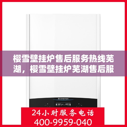 樱雪壁挂炉售后服务热线芜湖，樱雪壁挂炉芜湖售后服务热线全解析