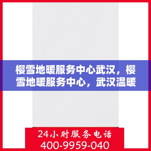樱雪地暖服务中心武汉，樱雪地暖服务中心，武汉温暖之选