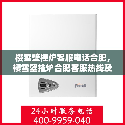樱雪壁挂炉客服电话合肥，樱雪壁挂炉合肥客服热线及售后服务指南