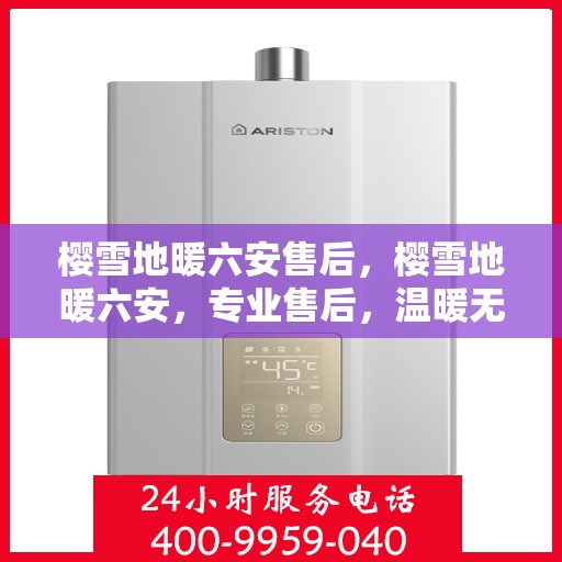 樱雪地暖六安售后，樱雪地暖六安，专业售后，温暖无忧