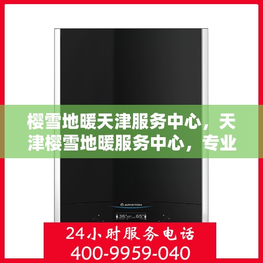 樱雪地暖天津服务中心，天津樱雪地暖服务中心，专业品质，温暖您的生活