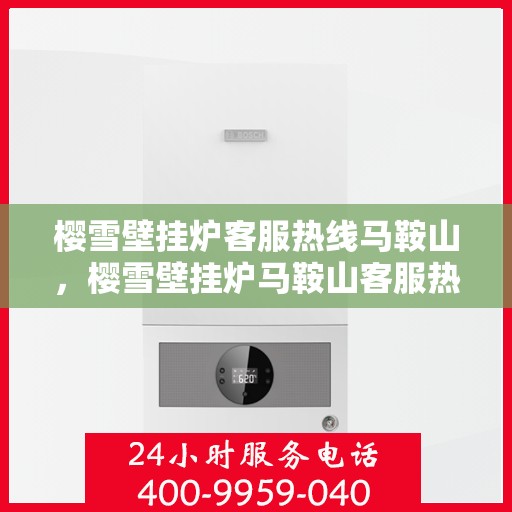 樱雪壁挂炉客服热线马鞍山，樱雪壁挂炉马鞍山客服热线，专业解答，温暖您的生活