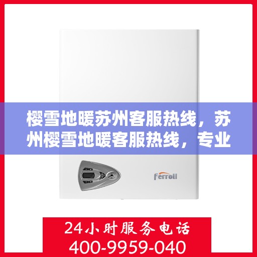 樱雪地暖苏州客服热线，苏州樱雪地暖客服热线，专业解答，温暖您的冬日生活