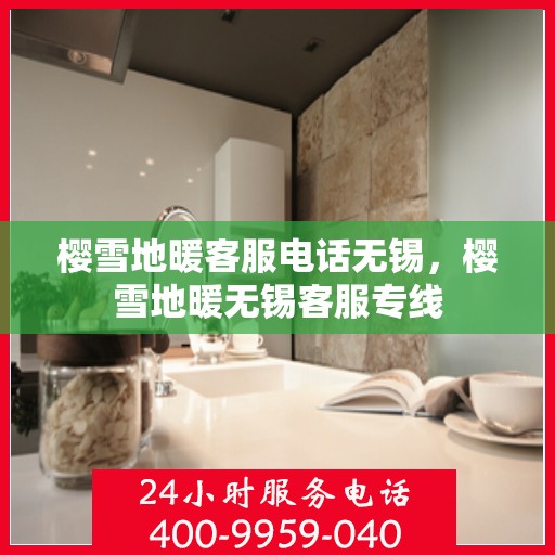 樱雪地暖客服电话无锡，樱雪地暖无锡客服专线