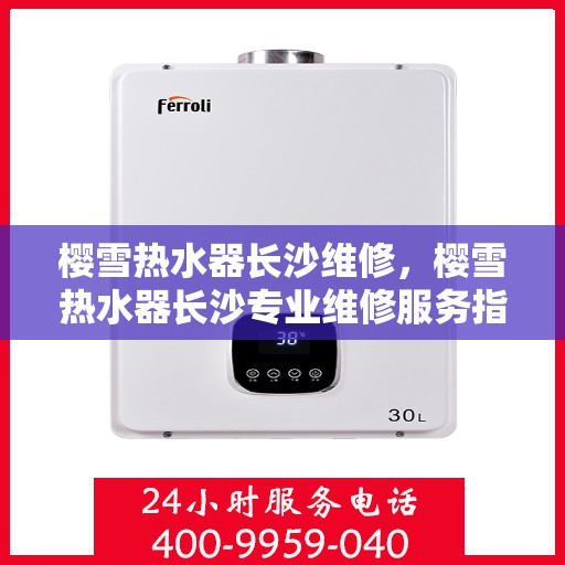 樱雪热水器长沙维修，樱雪热水器长沙专业维修服务指南