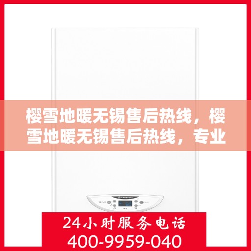 樱雪地暖无锡售后热线，樱雪地暖无锡售后热线，专业服务，温暖您的冬日生活