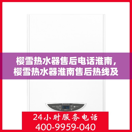 樱雪热水器售后电话淮南，樱雪热水器淮南售后热线及服务一览