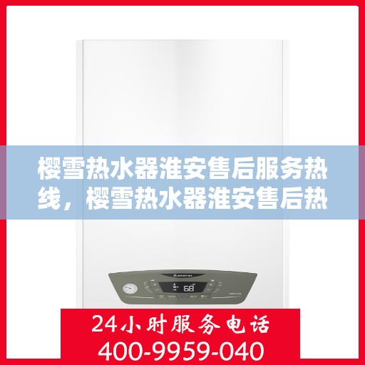 樱雪热水器淮安售后服务热线，樱雪热水器淮安售后热线，专业服务，温暖您的生活