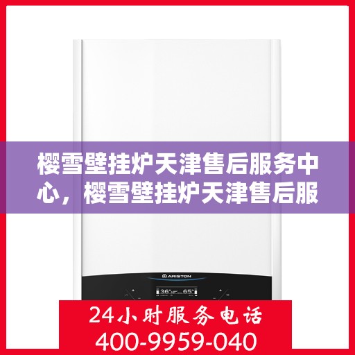 樱雪壁挂炉天津售后服务中心，樱雪壁挂炉天津售后服务中心，专业维修与优质服务并行