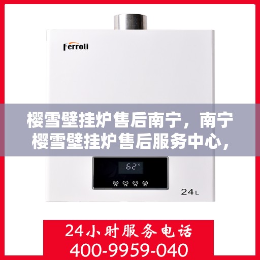 樱雪壁挂炉售后南宁，南宁樱雪壁挂炉售后服务中心，专业维修，温暖您的冬季