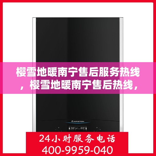 樱雪地暖南宁售后服务热线，樱雪地暖南宁售后热线，专业服务，温暖无忧