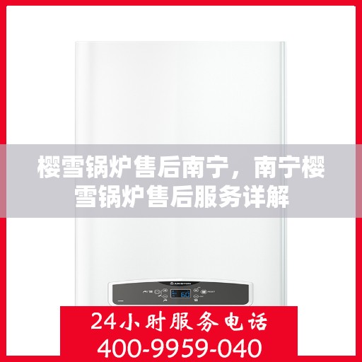 樱雪锅炉售后南宁，南宁樱雪锅炉售后服务详解