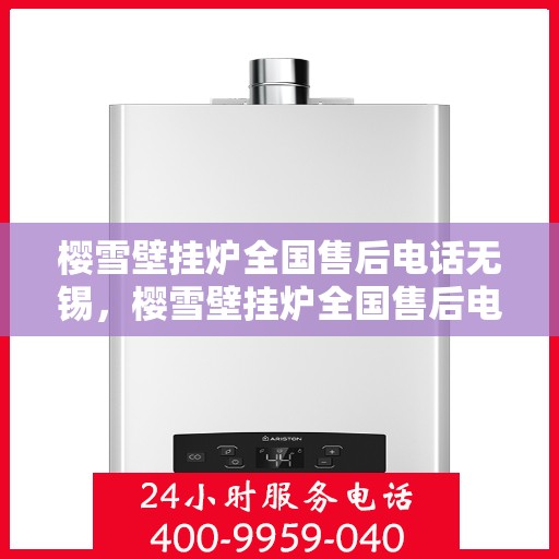 樱雪壁挂炉全国售后电话无锡，樱雪壁挂炉全国售后电话无锡服务点介绍及售后支持