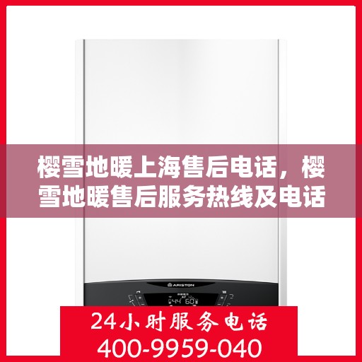 樱雪地暖上海售后电话，樱雪地暖售后服务热线及电话详解