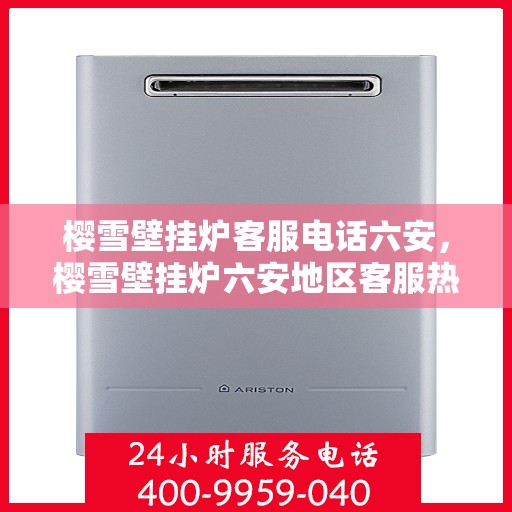 樱雪壁挂炉客服电话六安，樱雪壁挂炉六安地区客服热线及售后支持指南