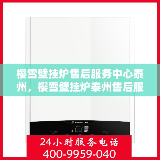 樱雪壁挂炉售后服务中心泰州，樱雪壁挂炉泰州售后服务中心，专业维修，贴心服务