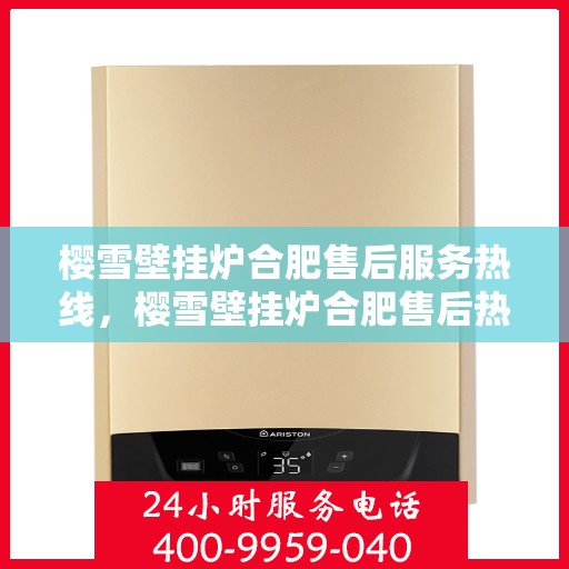 樱雪壁挂炉合肥售后服务热线，樱雪壁挂炉合肥售后热线，专业服务，温暖您的生活