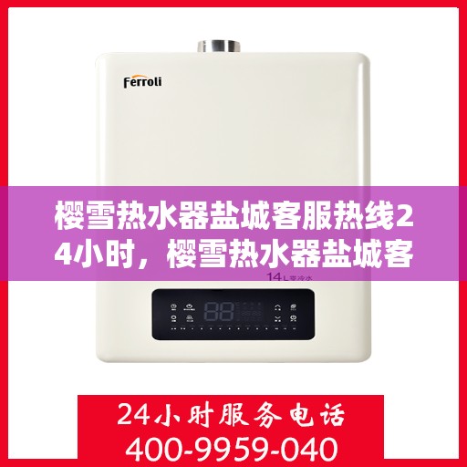 樱雪热水器盐城客服热线24小时，樱雪热水器盐城客服热线全天候服务，温暖您的生活