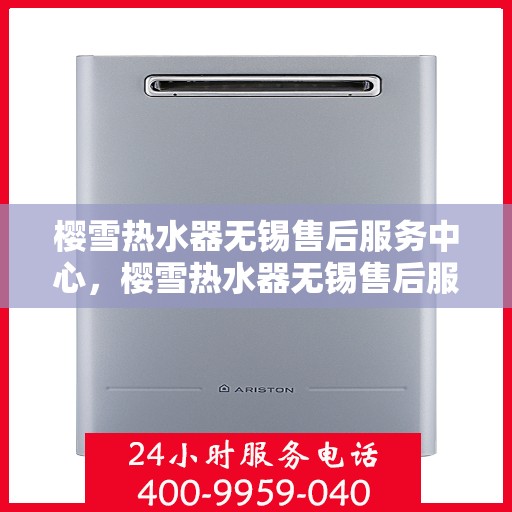 樱雪热水器无锡售后服务中心，樱雪热水器无锡售后服务中心，专业维修与贴心服务