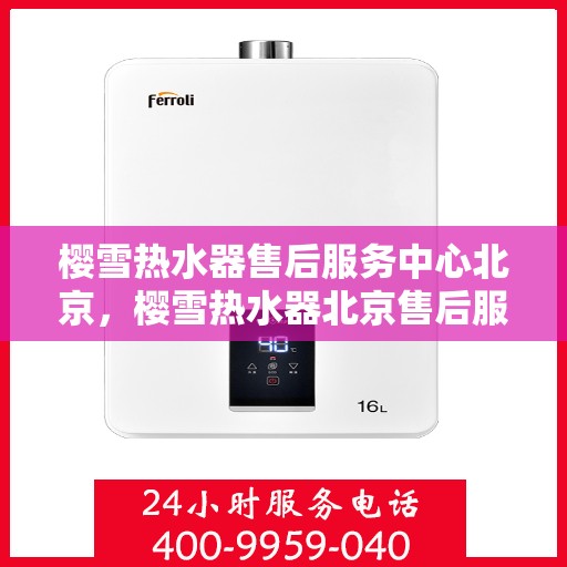 樱雪热水器售后服务中心北京，樱雪热水器北京售后服务中心，专业维修与优质服务同步进行