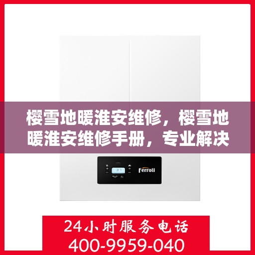 樱雪地暖淮安维修，樱雪地暖淮安维修手册，专业解决维修难题