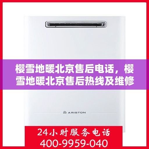 樱雪地暖北京售后电话，樱雪地暖北京售后热线及维修服务指南
