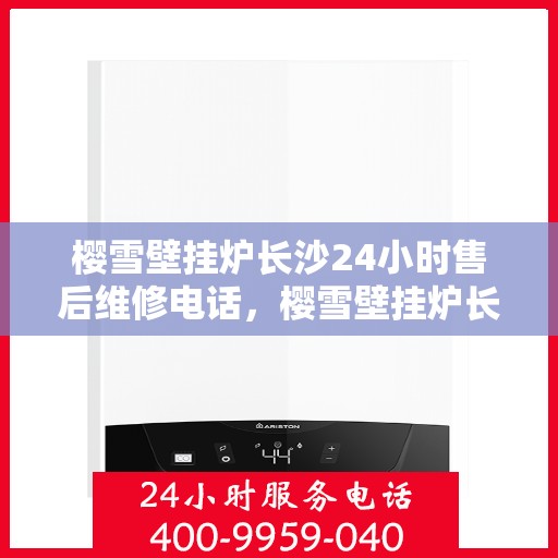 樱雪壁挂炉长沙24小时售后维修电话，樱雪壁挂炉长沙全天候售后维修服务热线