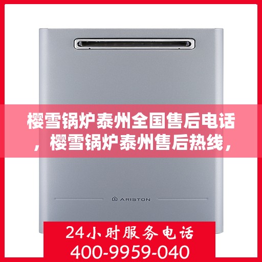 樱雪锅炉泰州全国售后电话，樱雪锅炉泰州售后热线，一站式全国服务电话，专业维修保障！