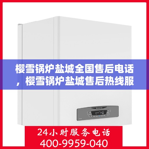 樱雪锅炉盐城全国售后电话，樱雪锅炉盐城售后热线服务电话，专业维修团队为您解答疑惑！