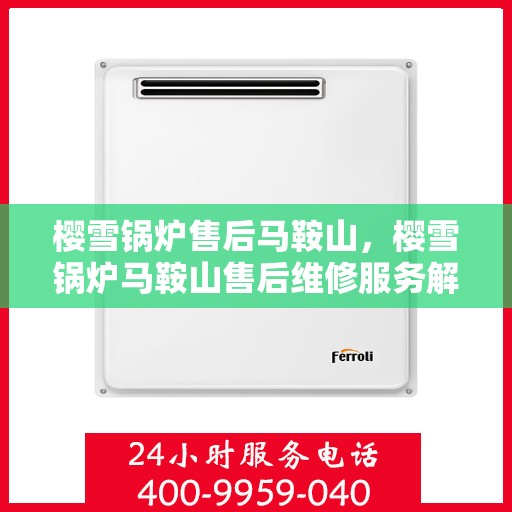 樱雪锅炉售后马鞍山，樱雪锅炉马鞍山售后维修服务解析