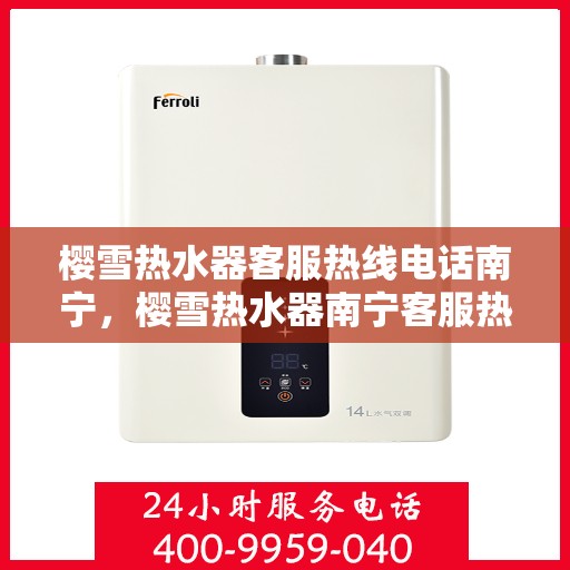 樱雪热水器客服热线电话南宁，樱雪热水器南宁客服热线电话全解析
